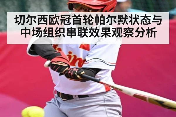 切尔西欧冠首轮帕尔默状态与中场组织串联效果观察分析