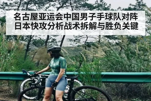 名古屋亚运会中国男子手球队对阵日本快攻分析战术拆解与胜负关键