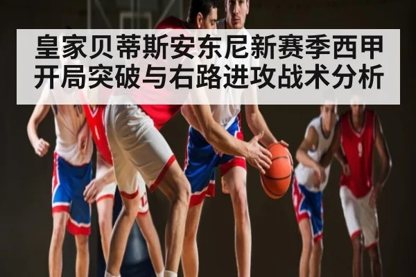 皇家贝蒂斯安东尼新赛季西甲开局突破与右路进攻战术分析