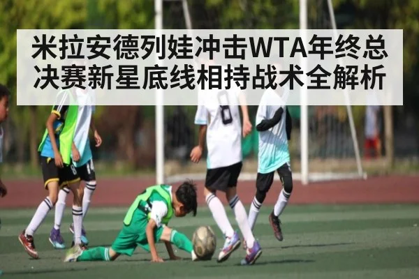 米拉安德列娃冲击WTA年终总决赛新星底线相持战术全解析