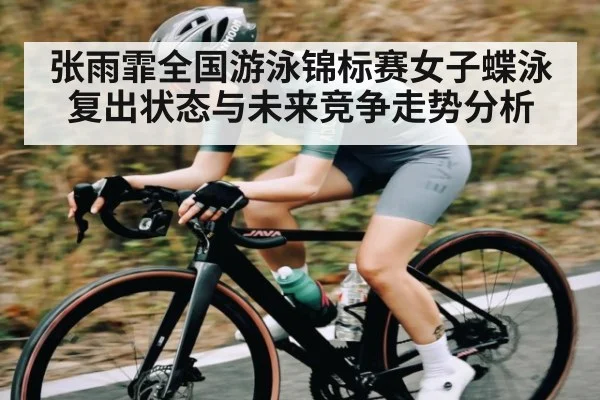 张雨霏全国游泳锦标赛女子蝶泳复出状态与未来竞争走势分析