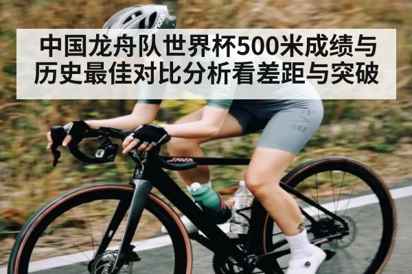 中国龙舟队世界杯500米成绩与历史最佳对比分析看差距与突破