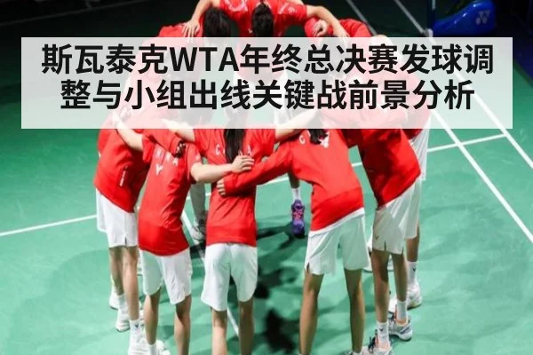 斯瓦泰克WTA年终总决赛发球调整与小组出线关键战前景分析